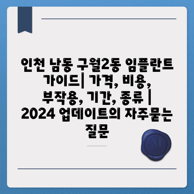 인천 남동 구월2동 임플란트 가이드| 가격, 비용, 부작용, 기간, 종류 | 2024 업데이트
