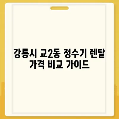 강원도 강릉시 교2동 정수기 렌탈 | 가격비교 | 필터 | 순위 | 냉온수 | 렌트 | 추천 | 직수 | 얼음 | 2024후기