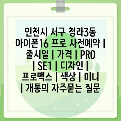 인천시 서구 청라3동 아이폰16 프로 사전예약 | 출시일 | 가격 | PRO | SE1 | 디자인 | 프로맥스 | 색상 | 미니 | 개통