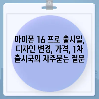 아이폰 16 프로 출시일, 디자인 변경, 가격, 1차 출시국