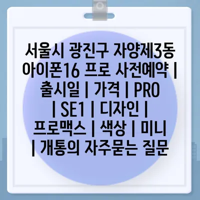 서울시 광진구 자양제3동 아이폰16 프로 사전예약 | 출시일 | 가격 | PRO | SE1 | 디자인 | 프로맥스 | 색상 | 미니 | 개통