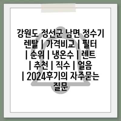 강원도 정선군 남면 정수기 렌탈 | 가격비교 | 필터 | 순위 | 냉온수 | 렌트 | 추천 | 직수 | 얼음 | 2024후기