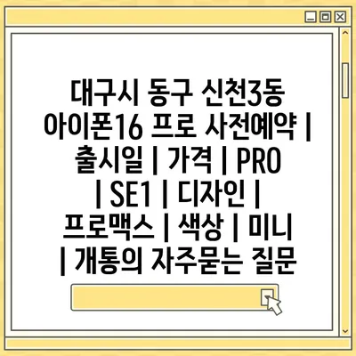 대구시 동구 신천3동 아이폰16 프로 사전예약 | 출시일 | 가격 | PRO | SE1 | 디자인 | 프로맥스 | 색상 | 미니 | 개통