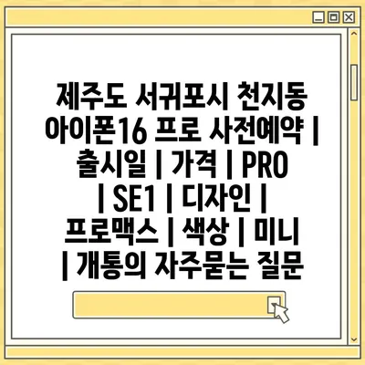 제주도 서귀포시 천지동 아이폰16 프로 사전예약 | 출시일 | 가격 | PRO | SE1 | 디자인 | 프로맥스 | 색상 | 미니 | 개통