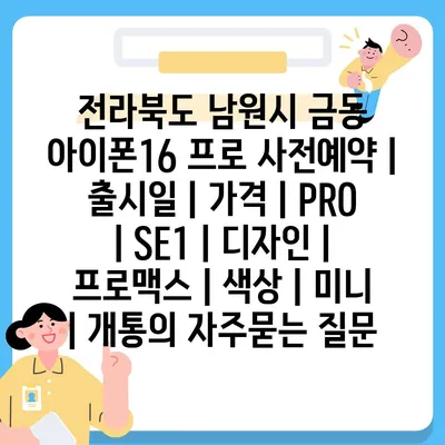 전라북도 남원시 금동 아이폰16 프로 사전예약 | 출시일 | 가격 | PRO | SE1 | 디자인 | 프로맥스 | 색상 | 미니 | 개통