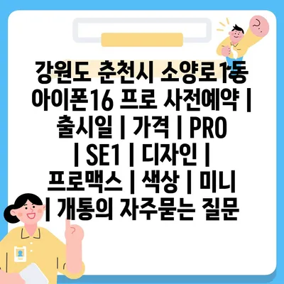 강원도 춘천시 소양로1동 아이폰16 프로 사전예약 | 출시일 | 가격 | PRO | SE1 | 디자인 | 프로맥스 | 색상 | 미니 | 개통