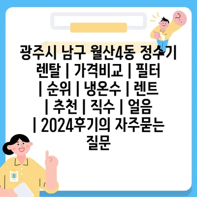 광주시 남구 월산4동 정수기 렌탈 | 가격비교 | 필터 | 순위 | 냉온수 | 렌트 | 추천 | 직수 | 얼음 | 2024후기