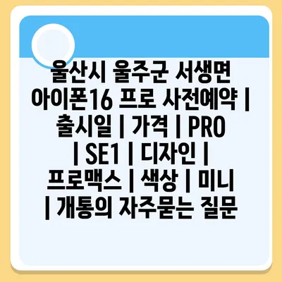 울산시 울주군 서생면 아이폰16 프로 사전예약 | 출시일 | 가격 | PRO | SE1 | 디자인 | 프로맥스 | 색상 | 미니 | 개통