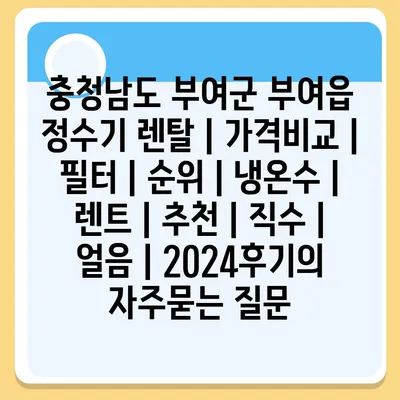 충청남도 부여군 부여읍 정수기 렌탈 | 가격비교 | 필터 | 순위 | 냉온수 | 렌트 | 추천 | 직수 | 얼음 | 2024후기