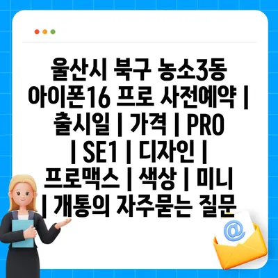 울산시 북구 농소3동 아이폰16 프로 사전예약 | 출시일 | 가격 | PRO | SE1 | 디자인 | 프로맥스 | 색상 | 미니 | 개통