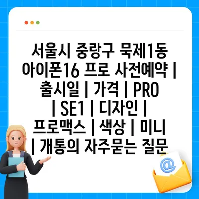 서울시 중랑구 묵제1동 아이폰16 프로 사전예약 | 출시일 | 가격 | PRO | SE1 | 디자인 | 프로맥스 | 색상 | 미니 | 개통