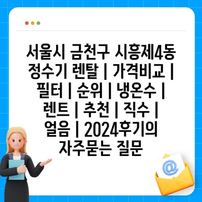 서울시 금천구 시흥제4동 정수기 렌탈 | 가격비교 | 필터 | 순위 | 냉온수 | 렌트 | 추천 | 직수 | 얼음 | 2024후기