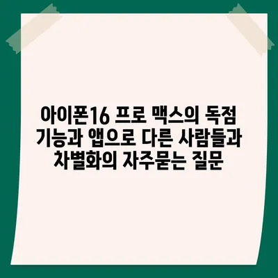 아이폰16 프로 맥스의 독점 기능과 앱으로 다른 사람들과 차별화