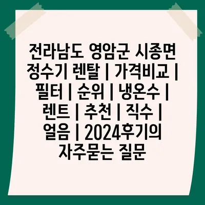 전라남도 영암군 시종면 정수기 렌탈 | 가격비교 | 필터 | 순위 | 냉온수 | 렌트 | 추천 | 직수 | 얼음 | 2024후기