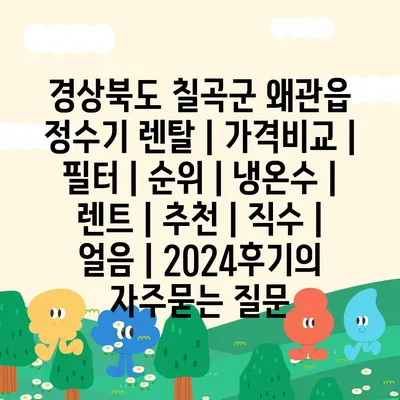 경상북도 칠곡군 왜관읍 정수기 렌탈 | 가격비교 | 필터 | 순위 | 냉온수 | 렌트 | 추천 | 직수 | 얼음 | 2024후기