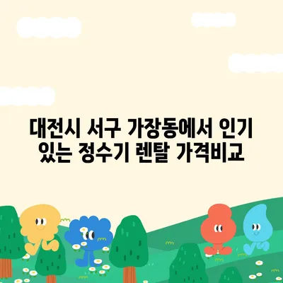 대전시 서구 가장동 정수기 렌탈 | 가격비교 | 필터 | 순위 | 냉온수 | 렌트 | 추천 | 직수 | 얼음 | 2024후기