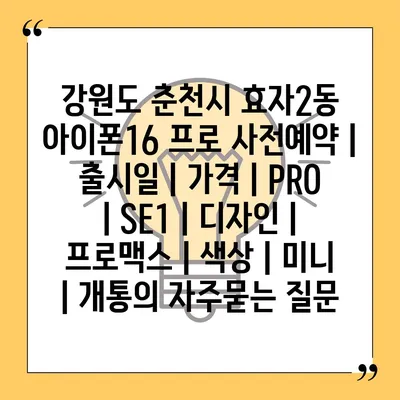 강원도 춘천시 효자2동 아이폰16 프로 사전예약 | 출시일 | 가격 | PRO | SE1 | 디자인 | 프로맥스 | 색상 | 미니 | 개통