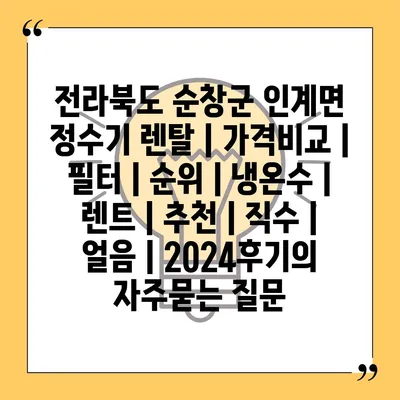 전라북도 순창군 인계면 정수기 렌탈 | 가격비교 | 필터 | 순위 | 냉온수 | 렌트 | 추천 | 직수 | 얼음 | 2024후기