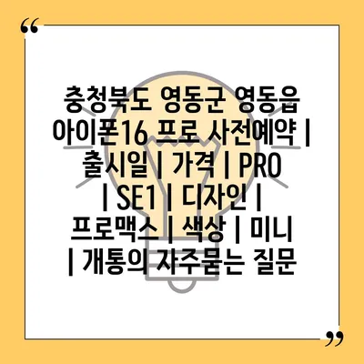 충청북도 영동군 영동읍 아이폰16 프로 사전예약 | 출시일 | 가격 | PRO | SE1 | 디자인 | 프로맥스 | 색상 | 미니 | 개통