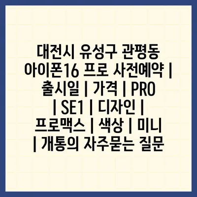 대전시 유성구 관평동 아이폰16 프로 사전예약 | 출시일 | 가격 | PRO | SE1 | 디자인 | 프로맥스 | 색상 | 미니 | 개통