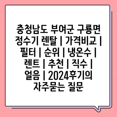 충청남도 부여군 구룡면 정수기 렌탈 | 가격비교 | 필터 | 순위 | 냉온수 | 렌트 | 추천 | 직수 | 얼음 | 2024후기