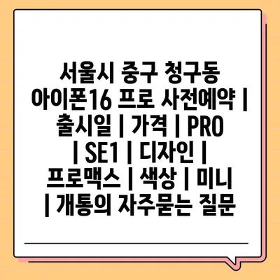 서울시 중구 청구동 아이폰16 프로 사전예약 | 출시일 | 가격 | PRO | SE1 | 디자인 | 프로맥스 | 색상 | 미니 | 개통