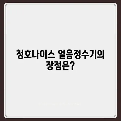 청호나이스 얼음정수기 렌탈 | 풍성한 혜택 체험기