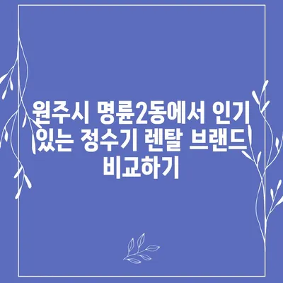 강원도 원주시 명륜2동 정수기 렌탈 | 가격비교 | 필터 | 순위 | 냉온수 | 렌트 | 추천 | 직수 | 얼음 | 2024후기