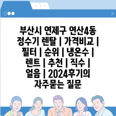 부산시 연제구 연산4동 정수기 렌탈 | 가격비교 | 필터 | 순위 | 냉온수 | 렌트 | 추천 | 직수 | 얼음 | 2024후기