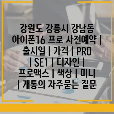 강원도 강릉시 강남동 아이폰16 프로 사전예약 | 출시일 | 가격 | PRO | SE1 | 디자인 | 프로맥스 | 색상 | 미니 | 개통