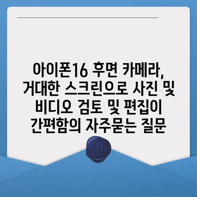 아이폰16 후면 카메라, 거대한 스크린으로 사진 및 비디오 검토 및 편집이 간편함