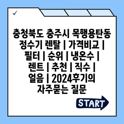 충청북도 충주시 목행용탄동 정수기 렌탈 | 가격비교 | 필터 | 순위 | 냉온수 | 렌트 | 추천 | 직수 | 얼음 | 2024후기