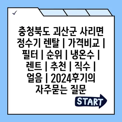 충청북도 괴산군 사리면 정수기 렌탈 | 가격비교 | 필터 | 순위 | 냉온수 | 렌트 | 추천 | 직수 | 얼음 | 2024후기