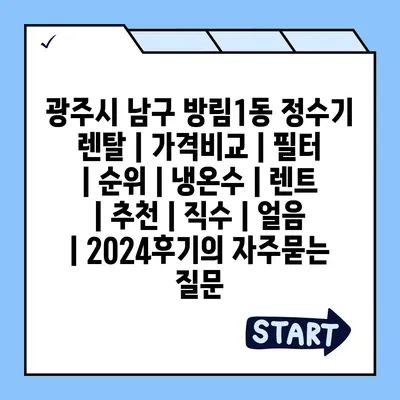 광주시 남구 방림1동 정수기 렌탈 | 가격비교 | 필터 | 순위 | 냉온수 | 렌트 | 추천 | 직수 | 얼음 | 2024후기