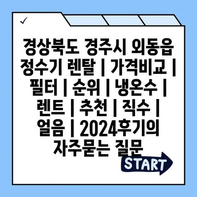 경상북도 경주시 외동읍 정수기 렌탈 | 가격비교 | 필터 | 순위 | 냉온수 | 렌트 | 추천 | 직수 | 얼음 | 2024후기