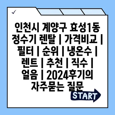 인천시 계양구 효성1동 정수기 렌탈 | 가격비교 | 필터 | 순위 | 냉온수 | 렌트 | 추천 | 직수 | 얼음 | 2024후기