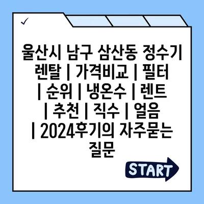 울산시 남구 삼산동 정수기 렌탈 | 가격비교 | 필터 | 순위 | 냉온수 | 렌트 | 추천 | 직수 | 얼음 | 2024후기