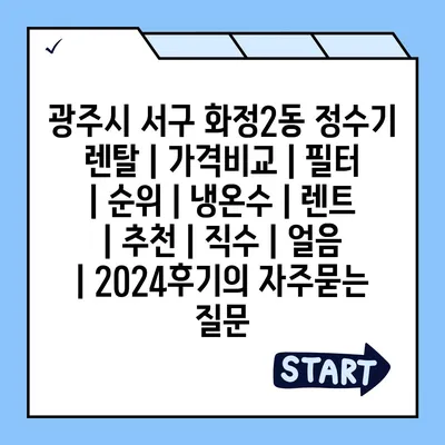 광주시 서구 화정2동 정수기 렌탈 | 가격비교 | 필터 | 순위 | 냉온수 | 렌트 | 추천 | 직수 | 얼음 | 2024후기