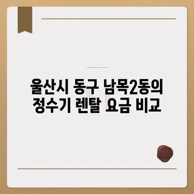 울산시 동구 남목2동 정수기 렌탈 | 가격비교 | 필터 | 순위 | 냉온수 | 렌트 | 추천 | 직수 | 얼음 | 2024후기