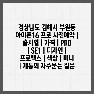 경상남도 김해시 부원동 아이폰16 프로 사전예약 | 출시일 | 가격 | PRO | SE1 | 디자인 | 프로맥스 | 색상 | 미니 | 개통