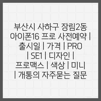 부산시 사하구 장림2동 아이폰16 프로 사전예약 | 출시일 | 가격 | PRO | SE1 | 디자인 | 프로맥스 | 색상 | 미니 | 개통