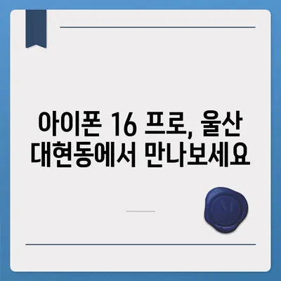 울산시 남구 대현동 아이폰16 프로 사전예약 | 출시일 | 가격 | PRO | SE1 | 디자인 | 프로맥스 | 색상 | 미니 | 개통