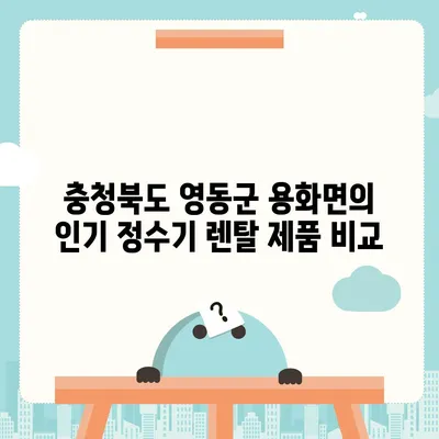 충청북도 영동군 용화면 정수기 렌탈 | 가격비교 | 필터 | 순위 | 냉온수 | 렌트 | 추천 | 직수 | 얼음 | 2024후기