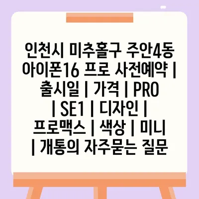 인천시 미추홀구 주안4동 아이폰16 프로 사전예약 | 출시일 | 가격 | PRO | SE1 | 디자인 | 프로맥스 | 색상 | 미니 | 개통