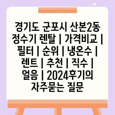 경기도 군포시 산본2동 정수기 렌탈 | 가격비교 | 필터 | 순위 | 냉온수 | 렌트 | 추천 | 직수 | 얼음 | 2024후기