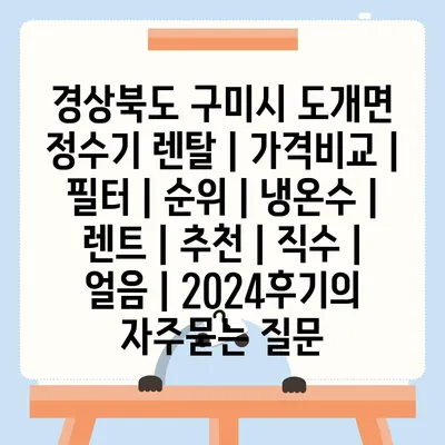 경상북도 구미시 도개면 정수기 렌탈 | 가격비교 | 필터 | 순위 | 냉온수 | 렌트 | 추천 | 직수 | 얼음 | 2024후기