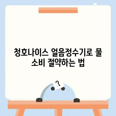 청호나이스 얼음정수기로 물 소비 최적화