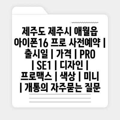 제주도 제주시 애월읍 아이폰16 프로 사전예약 | 출시일 | 가격 | PRO | SE1 | 디자인 | 프로맥스 | 색상 | 미니 | 개통