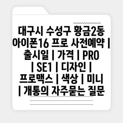 대구시 수성구 황금2동 아이폰16 프로 사전예약 | 출시일 | 가격 | PRO | SE1 | 디자인 | 프로맥스 | 색상 | 미니 | 개통