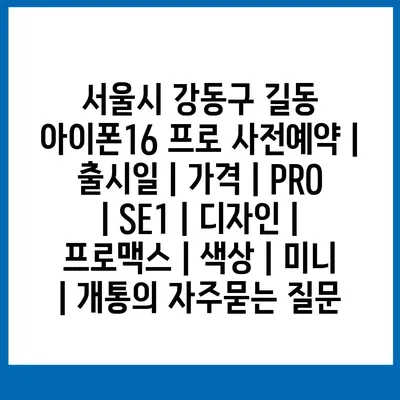 서울시 강동구 길동 아이폰16 프로 사전예약 | 출시일 | 가격 | PRO | SE1 | 디자인 | 프로맥스 | 색상 | 미니 | 개통